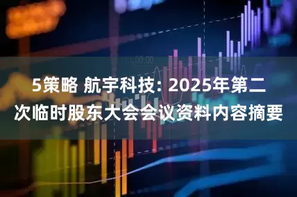 5策略 航宇科技: 2025年第二次临时股东大会会议资料内容摘要