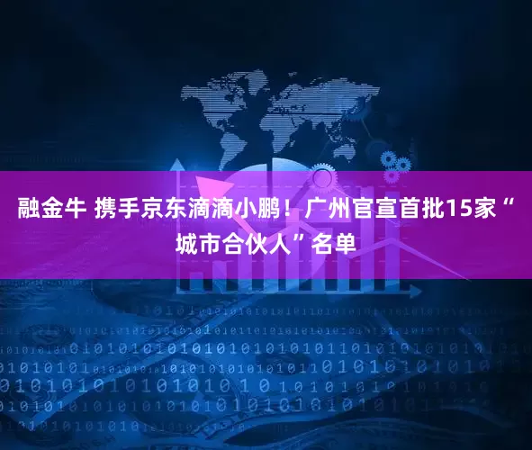 融金牛 携手京东滴滴小鹏！广州官宣首批15家“城市合伙人”名单