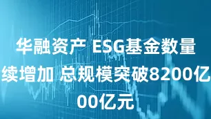 华融资产 ESG基金数量持续增加 总规模突破8200亿元