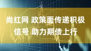尚红网 政策面传递积极信号 助力期债上行