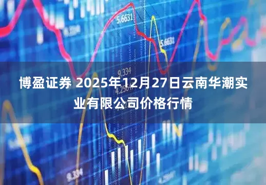 博盈证券 2025年12月27日云南华潮实业有限公司价格行情
