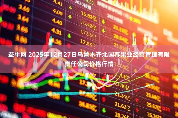 益牛网 2025年12月27日乌鲁木齐北园春果业经营管理有限责任公司价格行情